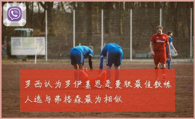 罗西认为罗伊基恩是曼联最佳教练人选与弗格森最为相似