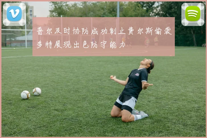 普尔及时协防成功制止费尔斯偷袭多特展现出色防守能力