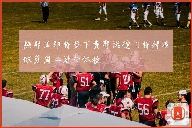 热那亚即将签下费耶诺德门将拜洛球员周二进行体检