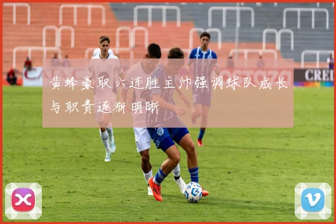 黄蜂豪取六连胜主帅强调球队成长与职责逐渐明晰